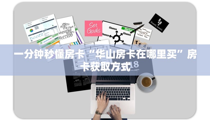 一分钟秒懂房卡“华山房卡在哪里买”房卡获取方式