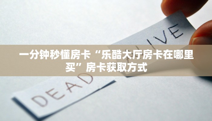 一分钟秒懂房卡“乐酷大厅房卡在哪里买”房卡获取方式