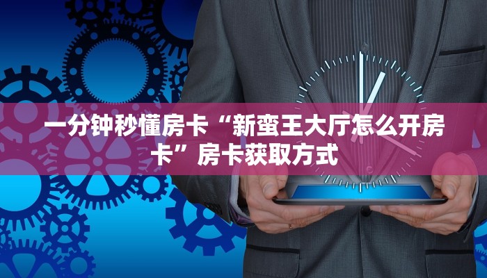 一分钟秒懂房卡“新蛮王大厅怎么开房卡”房卡获取方式