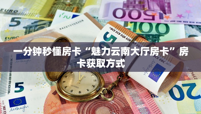 一分钟秒懂房卡“魅力云南大厅房卡”房卡获取方式