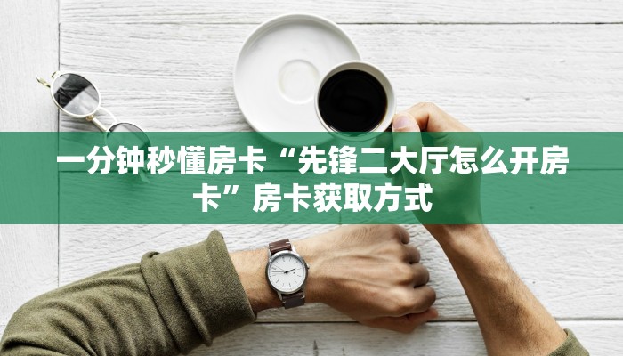 一分钟秒懂房卡“先锋二大厅怎么开房卡”房卡获取方式