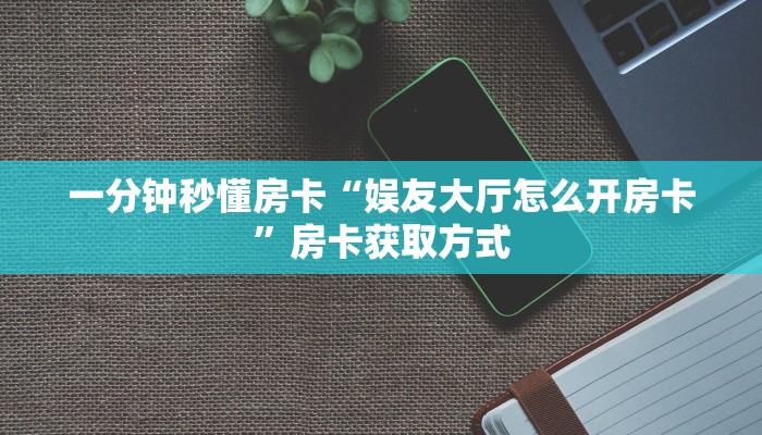 一分钟秒懂房卡“娱友大厅怎么开房卡”房卡获取方式