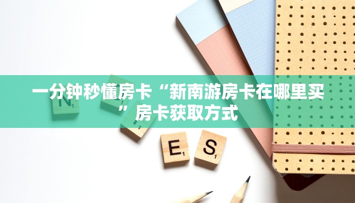 一分钟秒懂房卡“新南游房卡在哪里买”房卡获取方式