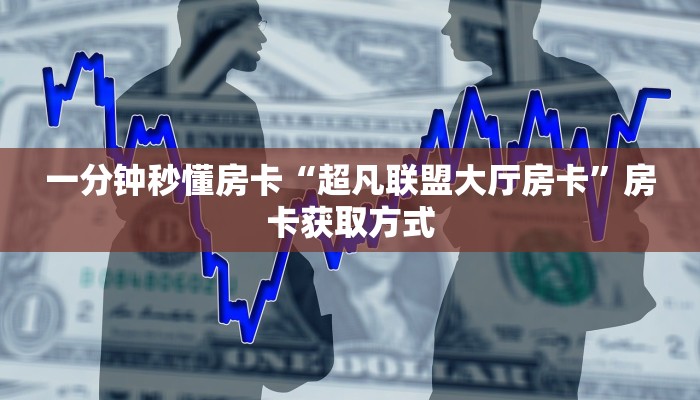 一分钟秒懂房卡“超凡联盟大厅房卡”房卡获取方式