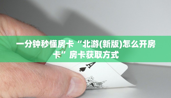 一分钟秒懂房卡“北游(新版)怎么开房卡”房卡获取方式