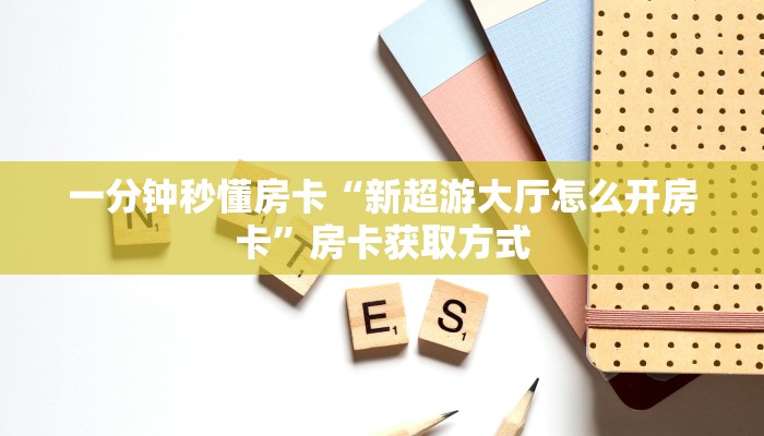 一分钟秒懂房卡“新超游大厅怎么开房卡”房卡获取方式