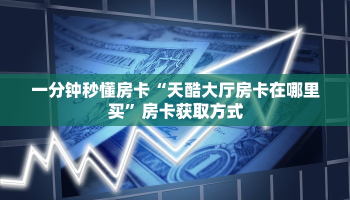 一分钟秒懂房卡“天酷大厅房卡在哪里买”房卡获取方式
