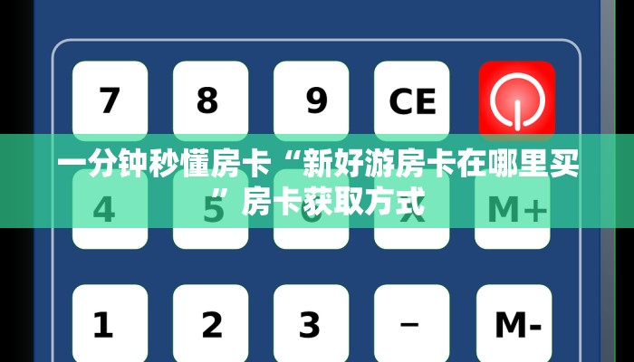 一分钟秒懂房卡“新好游房卡在哪里买”房卡获取方式