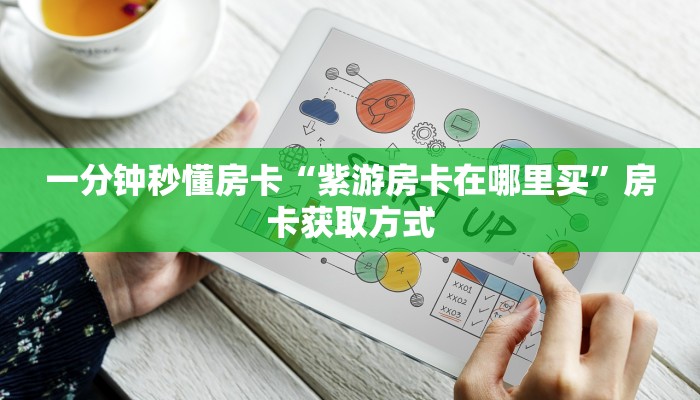 一分钟秒懂房卡“紫游房卡在哪里买”房卡获取方式