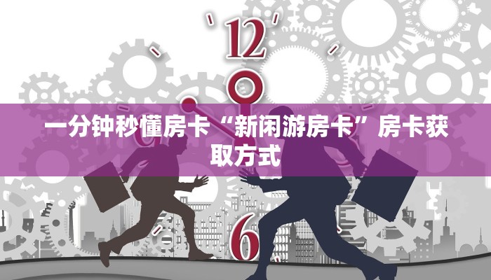 一分钟秒懂房卡“新闲游房卡”房卡获取方式