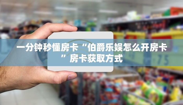 一分钟秒懂房卡“伯爵乐娱怎么开房卡”房卡获取方式