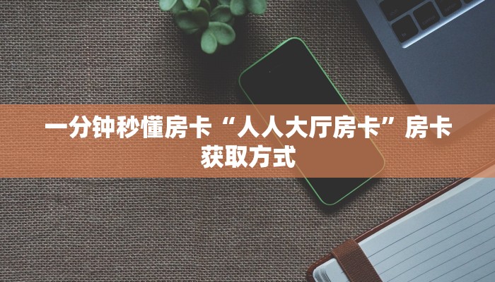 一分钟秒懂房卡“人人大厅房卡”房卡获取方式