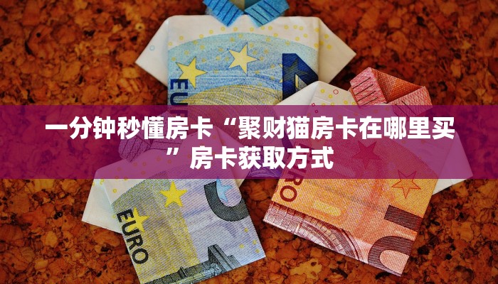 一分钟秒懂房卡“聚财猫房卡在哪里买”房卡获取方式