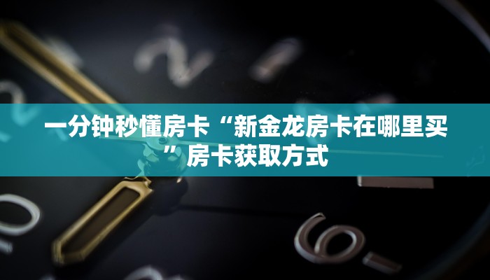 一分钟秒懂房卡“新金龙房卡在哪里买”房卡获取方式