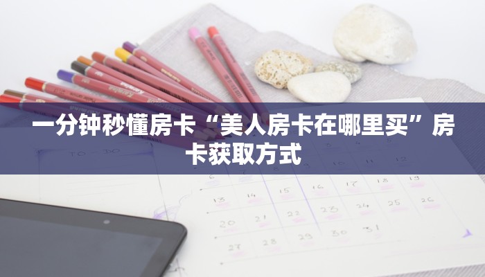 一分钟秒懂房卡“美人房卡在哪里买”房卡获取方式