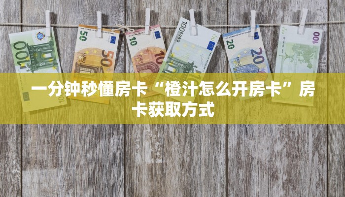 一分钟秒懂房卡“橙汁怎么开房卡”房卡获取方式