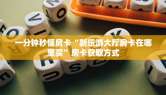 一分钟秒懂房卡“新乐游大厅房卡在哪里买”房卡获取方式
