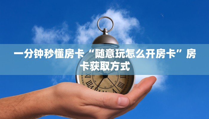 一分钟秒懂房卡“随意玩怎么开房卡”房卡获取方式