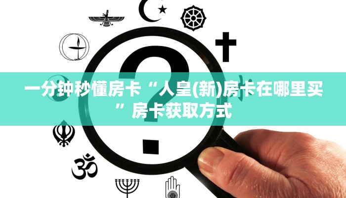 一分钟秒懂房卡“人皇(新)房卡在哪里买”房卡获取方式