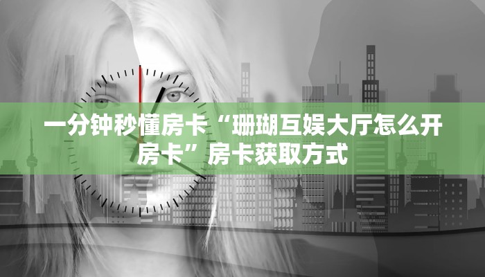 一分钟秒懂房卡“珊瑚互娱大厅怎么开房卡”房卡获取方式