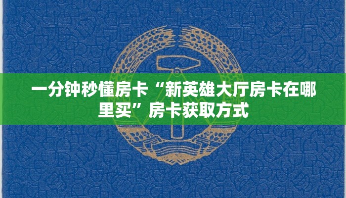 一分钟秒懂房卡“新英雄大厅房卡在哪里买”房卡获取方式