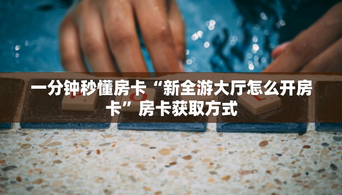 一分钟秒懂房卡“新全游大厅怎么开房卡”房卡获取方式