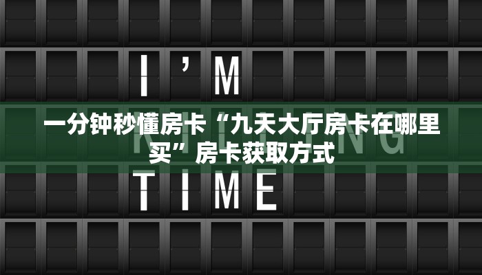 一分钟秒懂房卡“九天大厅房卡在哪里买”房卡获取方式