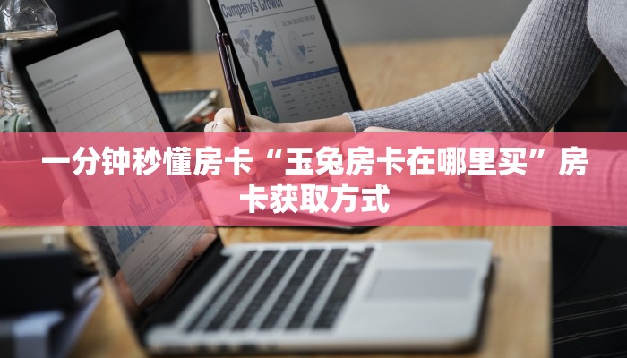一分钟秒懂房卡“玉兔房卡在哪里买”房卡获取方式