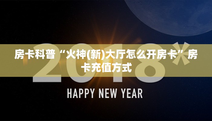房卡科普“火神(新)大厅怎么开房卡”房卡充值方式
