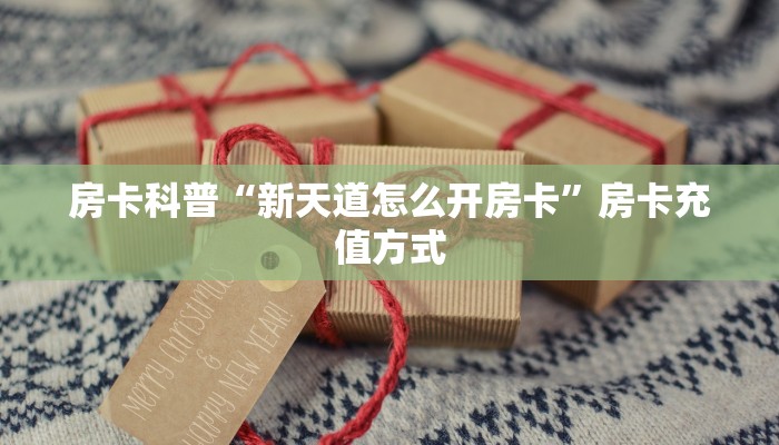 房卡科普“新天道怎么开房卡”房卡充值方式