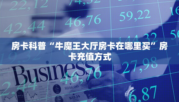 房卡科普“牛魔王大厅房卡在哪里买”房卡充值方式