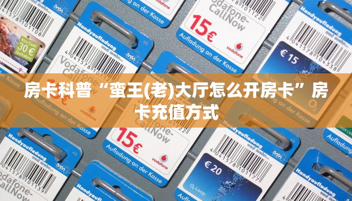 房卡科普“蛮王(老)大厅怎么开房卡”房卡充值方式