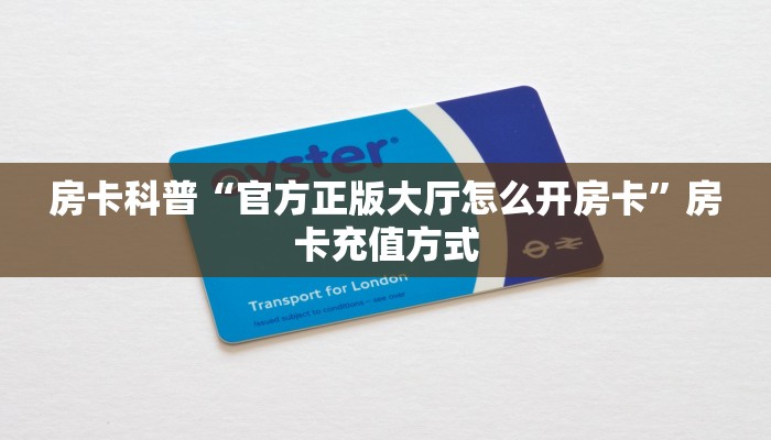 房卡科普“官方正版大厅怎么开房卡”房卡充值方式