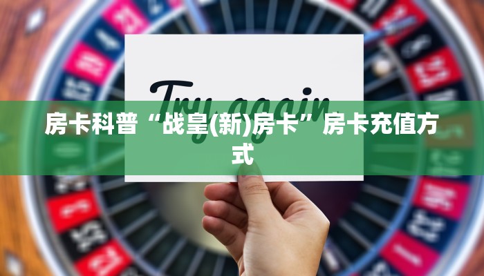 房卡科普“战皇(新)房卡”房卡充值方式