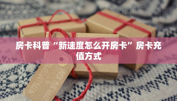 房卡科普“新速度怎么开房卡”房卡充值方式