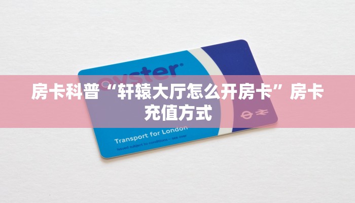 房卡科普“轩辕大厅怎么开房卡”房卡充值方式
