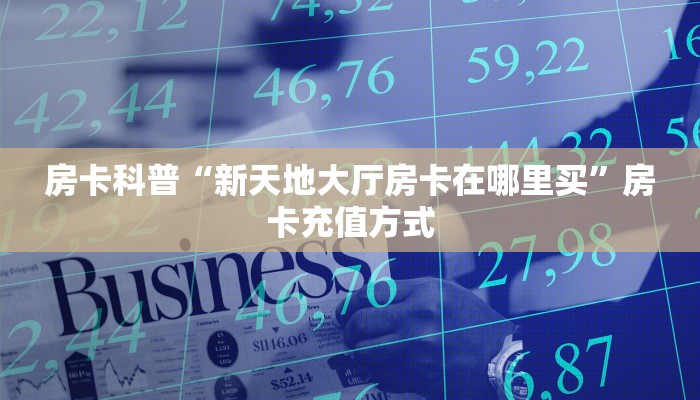 房卡科普“新天地大厅房卡在哪里买”房卡充值方式