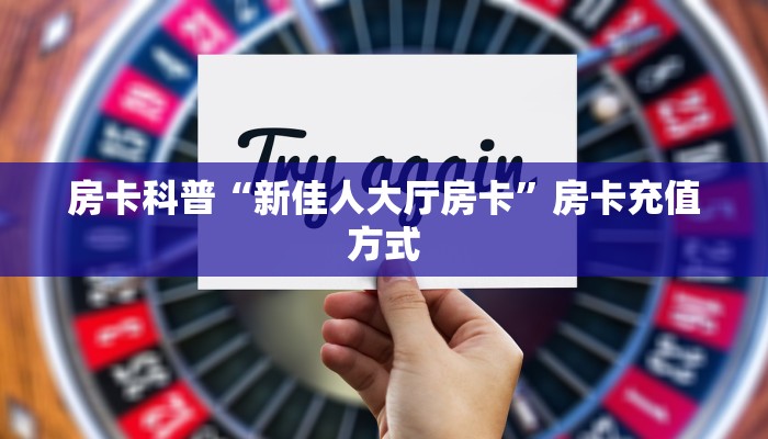 房卡科普“新佳人大厅房卡”房卡充值方式