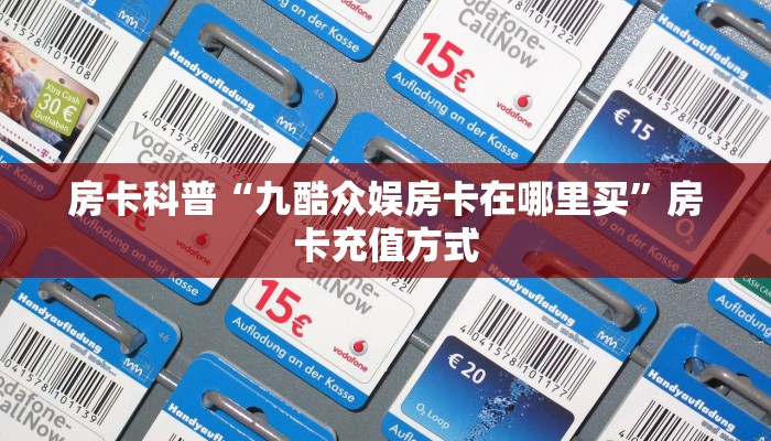 房卡科普“九酷众娱房卡在哪里买”房卡充值方式