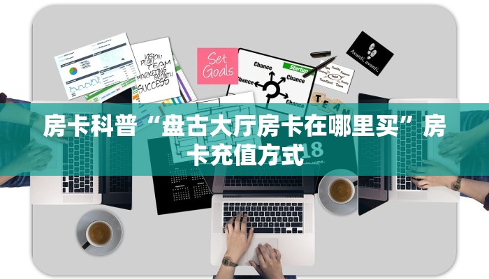房卡科普“盘古大厅房卡在哪里买”房卡充值方式