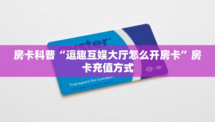 房卡科普“逗趣互娱大厅怎么开房卡”房卡充值方式