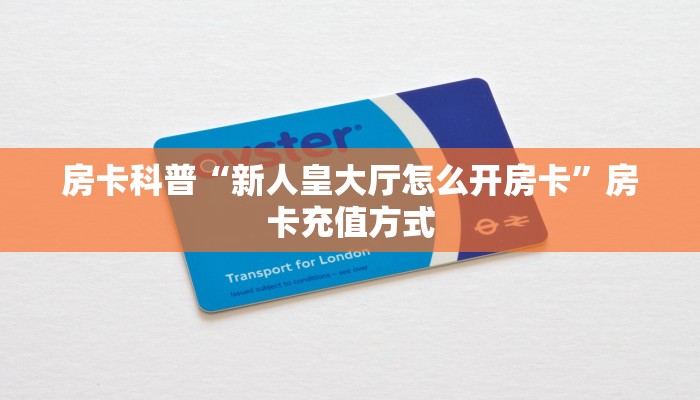 房卡科普“新人皇大厅怎么开房卡”房卡充值方式