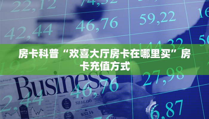 房卡科普“欢喜大厅房卡在哪里买”房卡充值方式