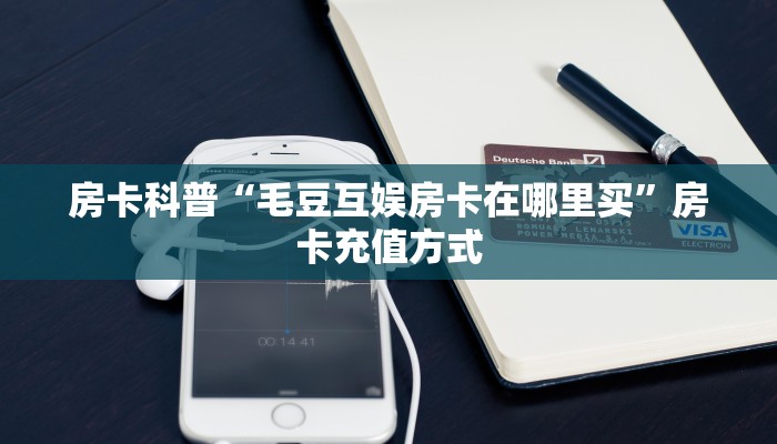 房卡科普“毛豆互娱房卡在哪里买”房卡充值方式