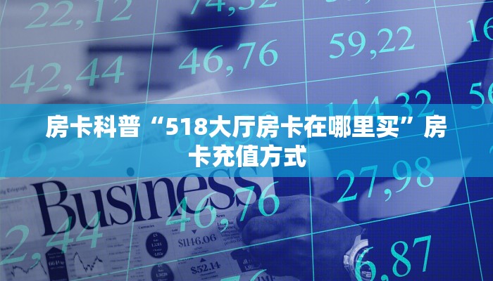 房卡科普“518大厅房卡在哪里买”房卡充值方式
