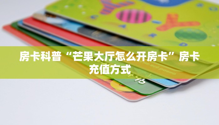 房卡科普“芒果大厅怎么开房卡”房卡充值方式