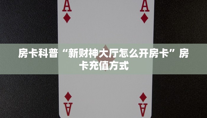 房卡科普“新财神大厅怎么开房卡”房卡充值方式
