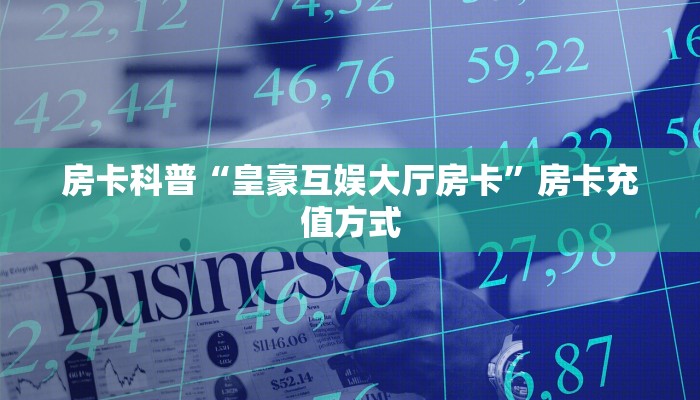 房卡科普“皇豪互娱大厅房卡”房卡充值方式