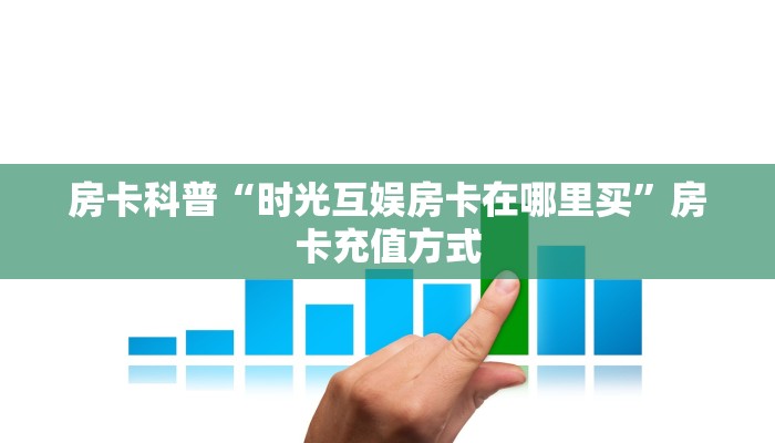 房卡科普“时光互娱房卡在哪里买”房卡充值方式