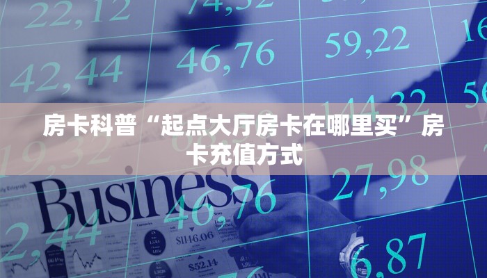 房卡科普“起点大厅房卡在哪里买”房卡充值方式